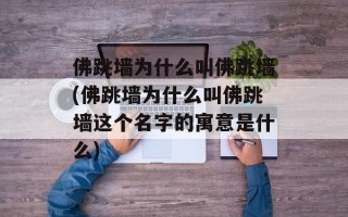 佛跳墙为什么叫佛跳墙(佛跳墙为什么叫佛跳墙这个名字的寓意是什么)