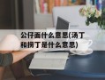 公仔面什么意思(汤丁和捞丁是什么意思)