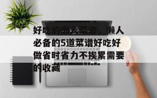 好吃的懒人菜谱，懒人必备的5道菜谱好吃好做省时省力不挨累需要的收藏