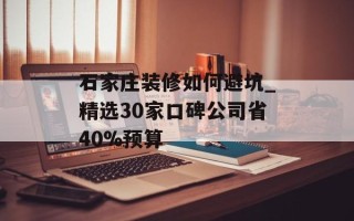 石家庄装修如何避坑_精选30家口碑公司省40%预算