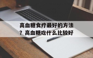 高血糖食疗最好的方法？高血糖吃什么比较好