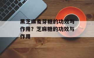 黑芝麻麦芽糖的功效与作用？芝麻糖的功效与作用