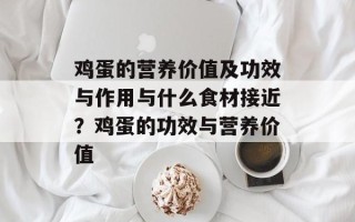 鸡蛋的营养价值及功效与作用与什么食材接近？鸡蛋的功效与营养价值