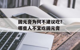 固元膏为何不建议吃？哪些人不宜吃固元膏