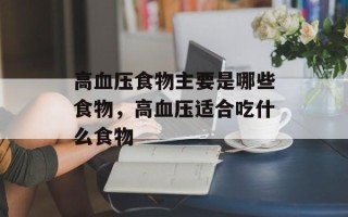 高血压食物主要是哪些食物，高血压适合吃什么食物