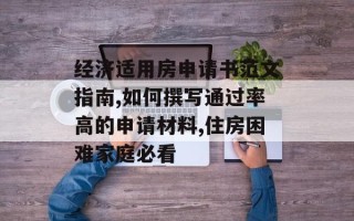 经济适用房申请书范文指南,如何撰写通过率高的申请材料,住房困难家庭必看