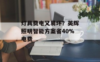 灯具费电又易坏？英辉照明智能方案省40%电费