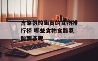 含酪氨酸酶高的食物排行榜 哪些食物含酪氨酸酶多呢