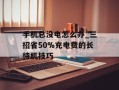 手机总没电怎么办_三招省50%充电费的长待机技巧