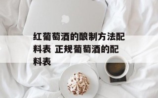 红葡萄酒的酿制方法配料表 正规葡萄酒的配料表
