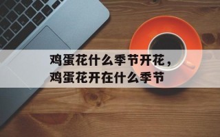鸡蛋花什么季节开花，鸡蛋花开在什么季节
