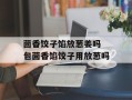 茴香饺子馅放葱姜吗 包茴香馅饺子用放葱吗
