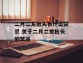二月二龙抬头有什么禁忌 关于二月二龙抬头的禁忌