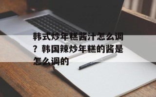 韩式炒年糕酱汁怎么调？韩国辣炒年糕的酱是怎么调的