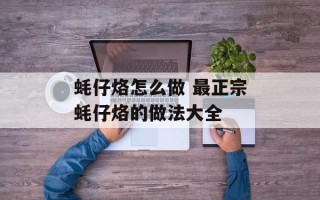 蚝仔烙怎么做 最正宗蚝仔烙的做法大全