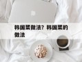 韩国菜做法？韩国菜的做法