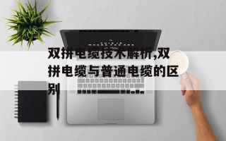 双拼电缆技术解析,双拼电缆与普通电缆的区别