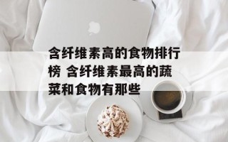 含纤维素高的食物排行榜 含纤维素最高的蔬菜和食物有那些