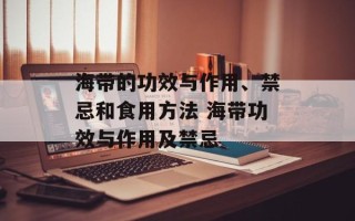 海带的功效与作用、禁忌和食用 ***  海带功效与作用及禁忌