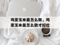 鸡蛋玉米羹怎么做，鸡蛋玉米羹怎么做才好吃