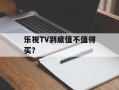 乐视TV到底值不值得买？