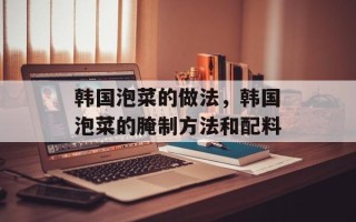 韩国泡菜的做法，韩国泡菜的腌制方法和配料