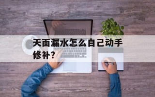 天面漏水怎么自己动手修补？