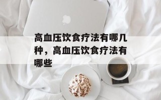 高血压饮食疗法有哪几种，高血压饮食疗法有哪些