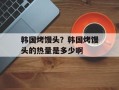 韩国烤馒头？韩国烤馒头的热量是多少啊