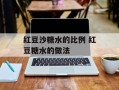 红豆沙糖水的比例 红豆糖水的做法