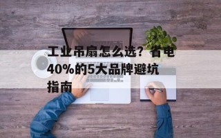 工业吊扇怎么选？省电40%的5大品牌避坑指南