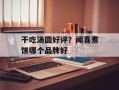 干吃汤圆好评？闻喜煮饼哪个品牌好