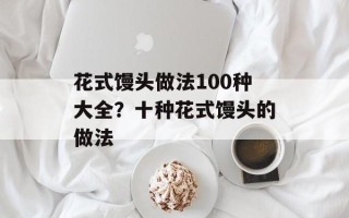 花式馒头做法100种大全？十种花式馒头的做法