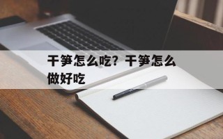 干笋怎么吃？干笋怎么做好吃