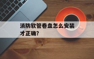 消防软管卷盘怎么安装才正确？