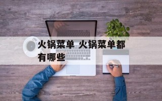 火锅菜单 火锅菜单都有哪些