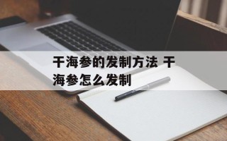 干海参的发制方法 干海参怎么发制