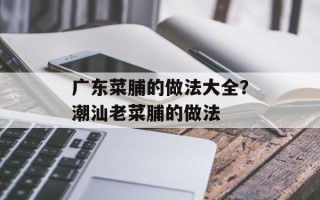 广东菜脯的做法大全？潮汕老菜脯的做法