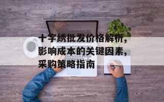 十字绣批发价格解析,影响成本的关键因素,采购策略指南