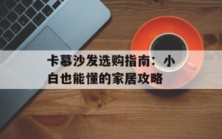 卡慕沙发选购指南：小白也能懂的家居攻略