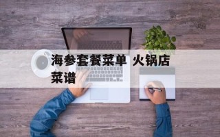 海参套餐菜单 火锅店菜谱