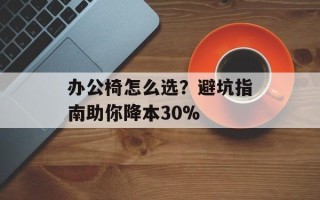 办公椅怎么选？避坑指南助你降本30%