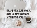 菲力牛排怎么煎好吃又简单 菲力牛排怎样煎才又嫩又香又好吃