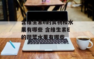 含维生素e的食物和水果有哪些 含维生素E的蔬菜水果有哪些