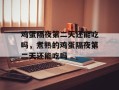 鸡蛋隔夜第二天还能吃吗，煮熟的鸡蛋隔夜第二天还能吃吗