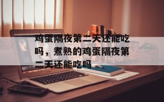 鸡蛋隔夜第二天还能吃吗，煮熟的鸡蛋隔夜第二天还能吃吗