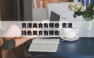 贵港美食有哪些 贵港特色美食有哪些