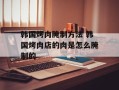 韩国烤肉腌制方法 韩国烤肉店的肉是怎么腌制的