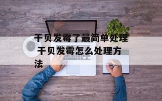干贝发霉了最简单处理 干贝发霉怎么处理方法