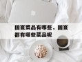 国宴菜品有哪些，国宴都有哪些菜品呢